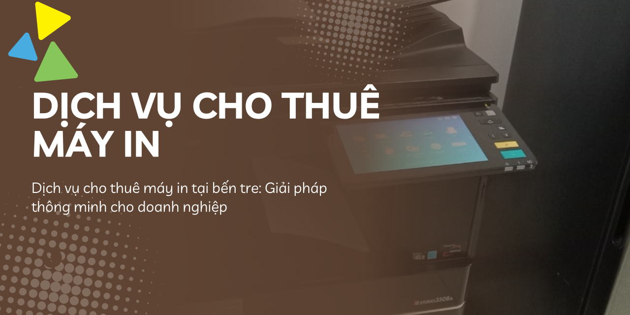 Dịch vụ cho thuê máy in tại bến tre: Giải pháp thông minh cho doanh nghiệp